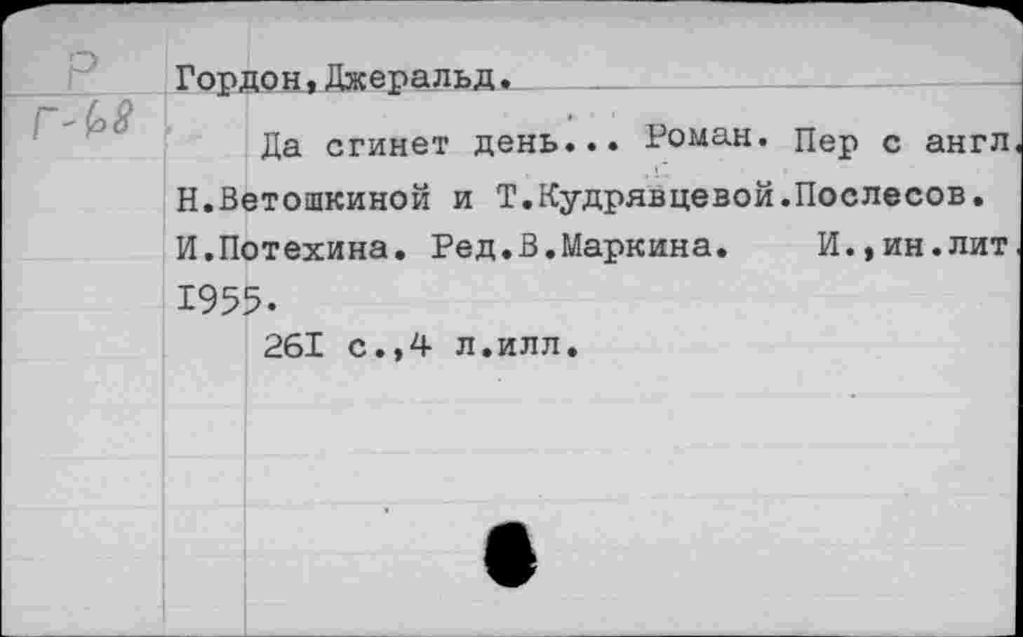 ﻿Гордон,Джеральд._
Да сгинет день... Роман. Пер с англ Н.Ветошкиной и Т.Кудрявцевой.Послесов. И.Потехина. Ред.В.Маркина.	И.,ин.лит
1955.
261 с.,4 л.илл.